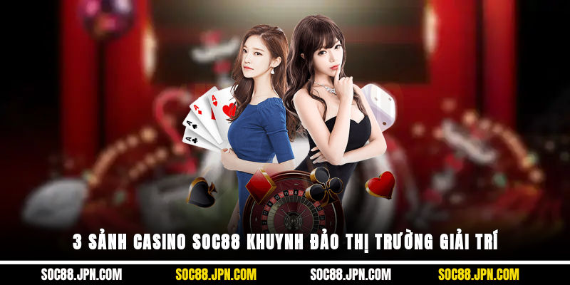 3 sảnh casino SOC88 khuynh đảo thị trường giải trí