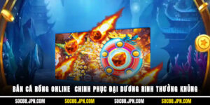 Bắn Cá Rồng Online - Chinh Phục Đại Dương, Rinh Thưởng Khủng