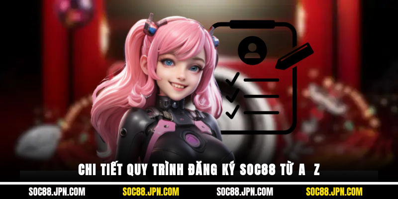 Chi tiết quy trình đăng ký SOC88 từ A - Z