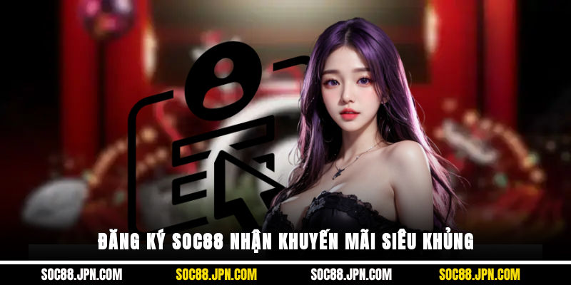 Đăng ký SOC88 nhận khuyến mãi siêu khủng