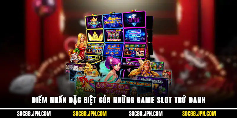 Điểm nhấn đặc biệt của những game slot trứ danh
