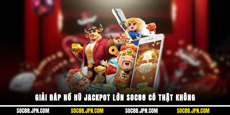 Giải đáp nổ hũ Jackpot lớn SOC88 có thật không