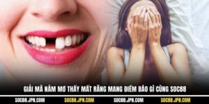 Giải Mã Nằm Mơ Thấy Mất Răng Mang Điềm Báo Gì Cùng SOC88