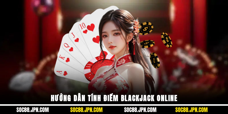 Hướng dẫn tính điểm Blackjack online