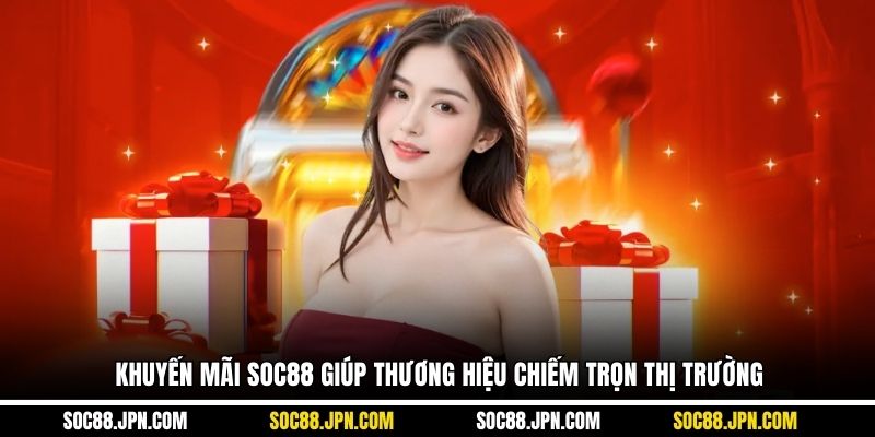 Khuyến mãi SOC88 giúp thương hiệu chiếm trọn thị trường