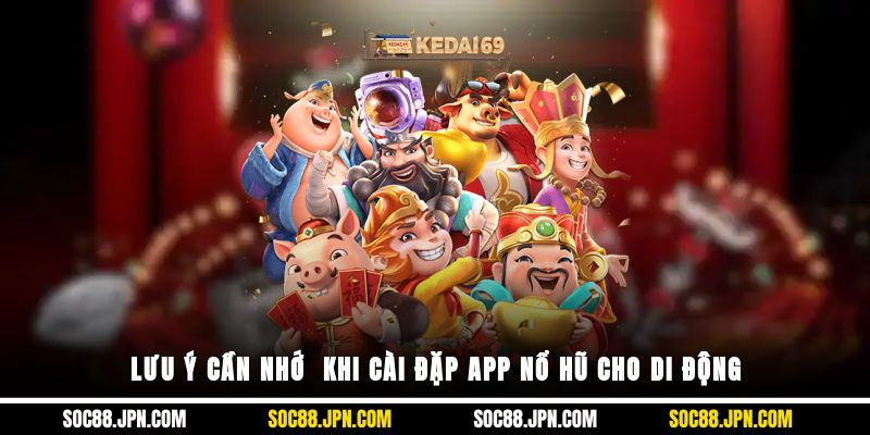 Lưu ý cần nhớ  khi cài đặp app nổ hũ cho di động
