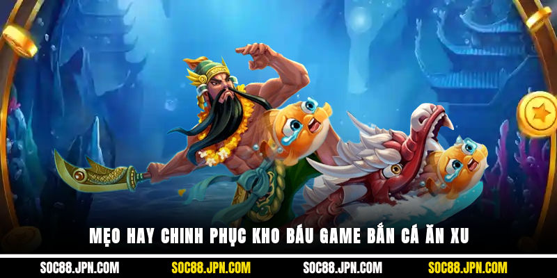 Mẹo hay chinh phục kho báu game bắn cá ăn xu