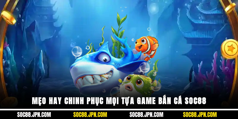 Mẹo hay chinh phục mọi tựa game bắn cá SOC88