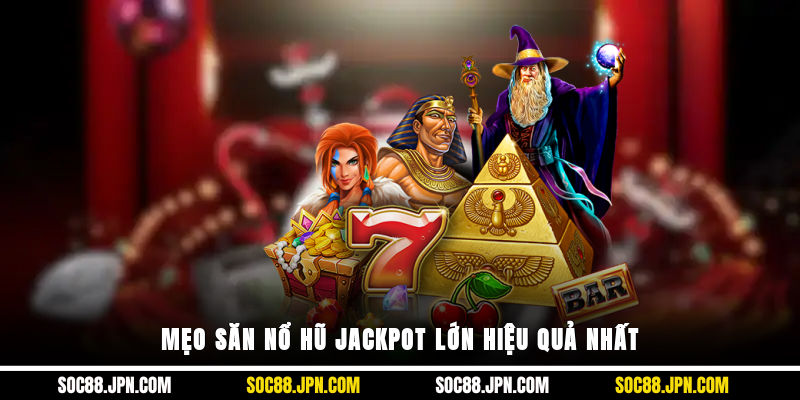 Mẹo săn nổ hũ Jackpot lớn hiệu quả nhất