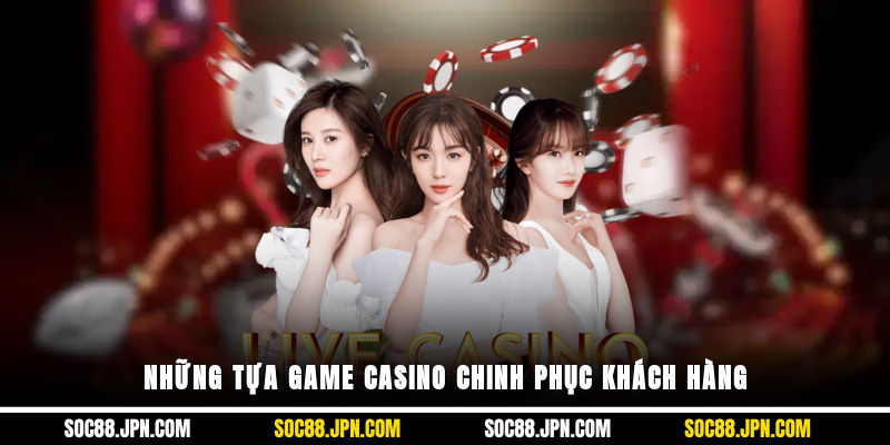 Những tựa game casino chinh phục khách hàng