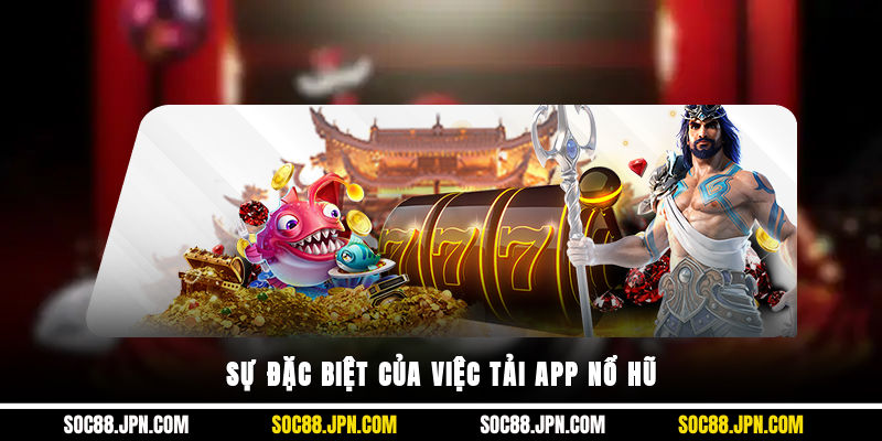 Sự đặc biệt của việc tải app nổ hũ
