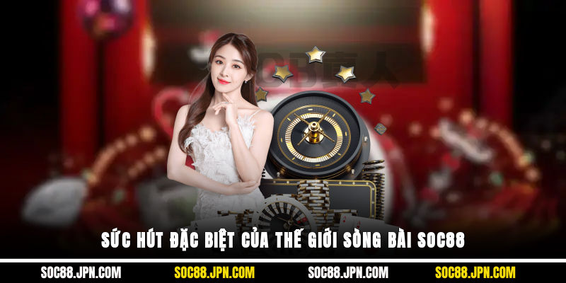 Sức hút đặc biệt của thế giới sòng bài SOC88