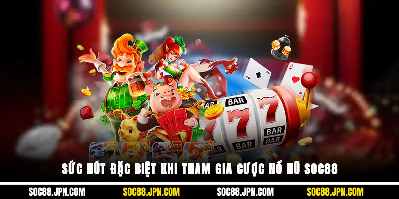 Sức hút đặc biệt khi tham gia cược nổ hũ SOC88