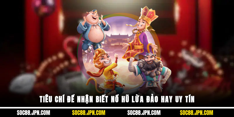 Tiêu chí để nhận biết nổ hũ lừa đảo hay uy tín