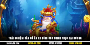 Trải Nghiệm Bắn Cá Ăn Xu Đỉnh Cao Chinh Phục Đại Dương