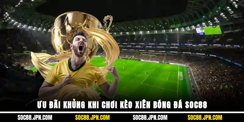 Ưu đãi khủng khi chơi kèo xiên bóng đá SOC88