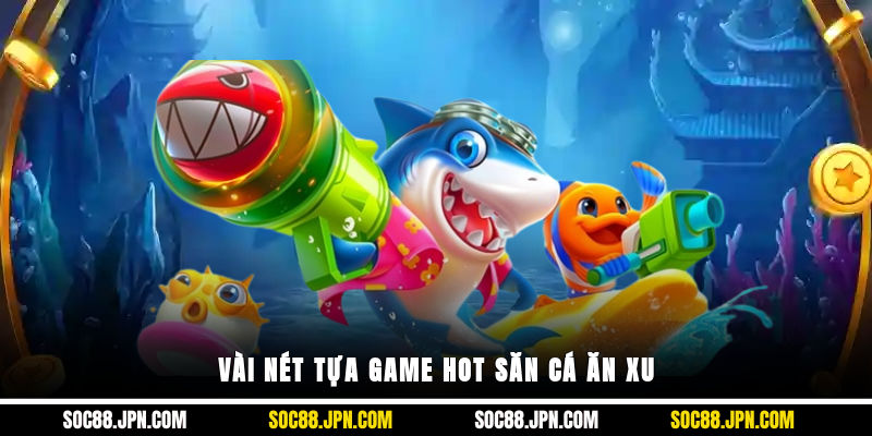 Vài nét tựa game HOT săn cá ăn xu