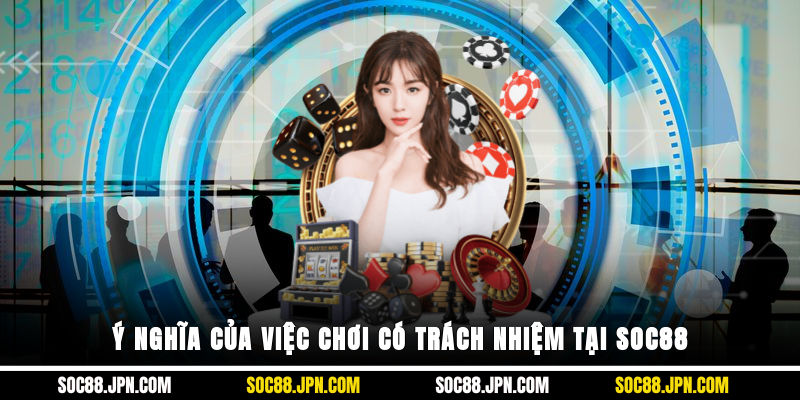 Ý nghĩa của việc chơi có trách nhiệm tại SOC88